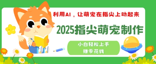 利用AI，让萌宠在指尖上动起来，2025指尖萌宠制作，小白轻松上手挣零花钱