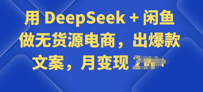 用 DeepSeek + 闲鱼做无货源电商，出爆款文案