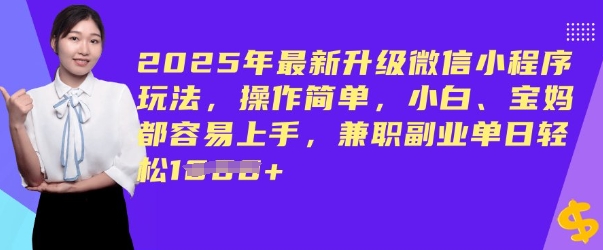 2025年最新升级微信小程序玩法，操作简单，小白、宝妈都容易上手，兼职副业单日轻松多张