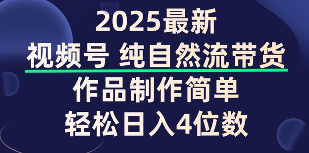 视频号纯自然流带货，作品制作简单，轻松日入4位数，保姆级教程